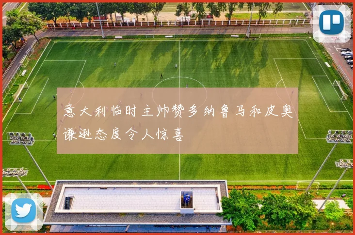 意大利临时主帅赞多纳鲁马和皮奥谦逊态度令人惊喜