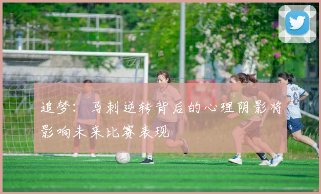 追梦:马刺逆转背后的心理阴影将影响未来比赛表现
