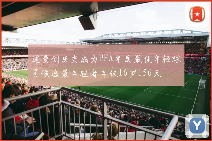 道曼创历史成为PFA年度最佳年轻球员候选最年轻者年仅16岁156天