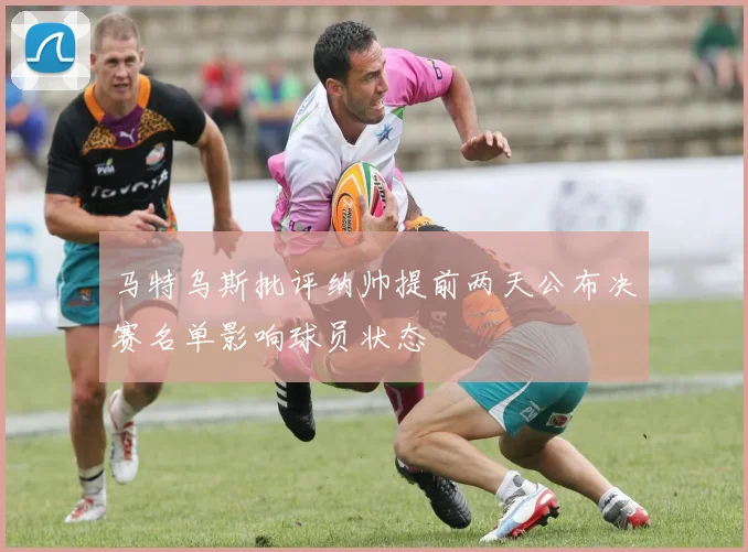 马特乌斯批评纳帅提前两天公布决赛名单影响球员状态