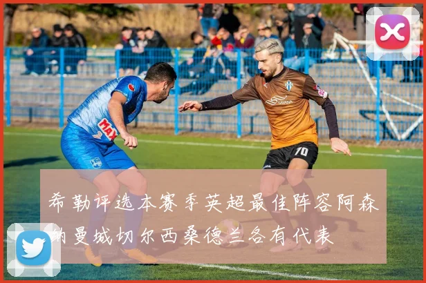 希勒评选本赛季英超最佳阵容阿森纳曼城切尔西桑德兰各有代表