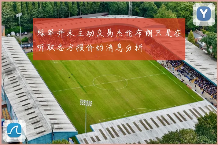 绿军并未主动交易杰伦布朗只是在听取各方报价的消息分析
