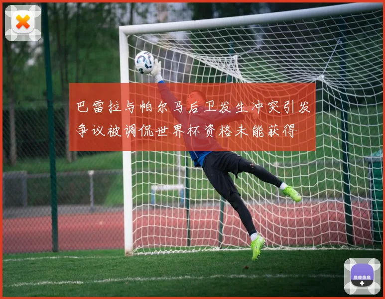 巴雷拉与帕尔马后卫发生冲突引发争议被调侃世界杯资格未能获得