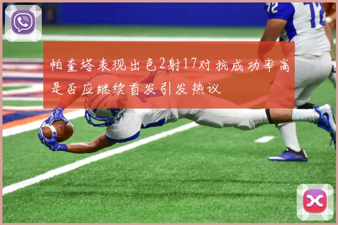 帕奎塔表现出色2射17对抗成功率高是否应继续首发引发热议
