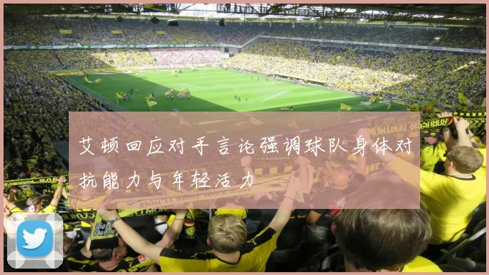 艾顿回应对手言论强调球队身体对抗能力与年轻活力