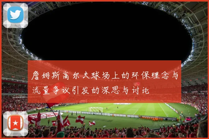 詹姆斯高尔夫球场上的环保理念与流量争议引发的深思与讨论