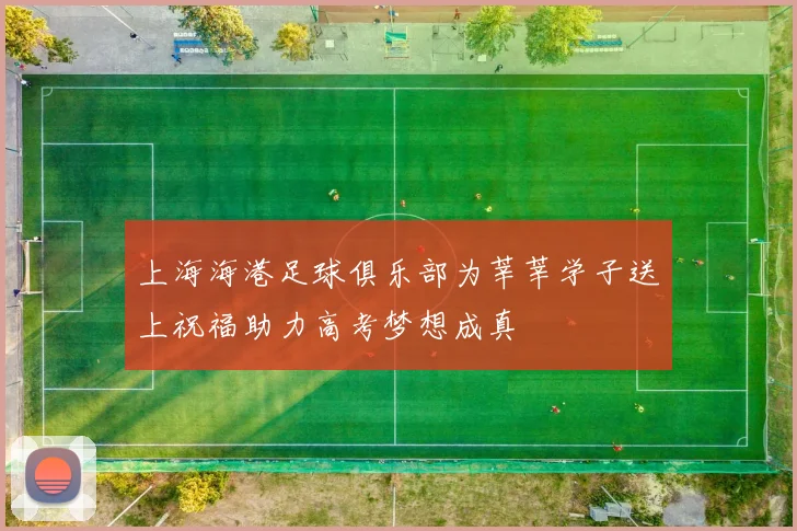 上海海港足球俱乐部为莘莘学子送上祝福助力高考梦想成真