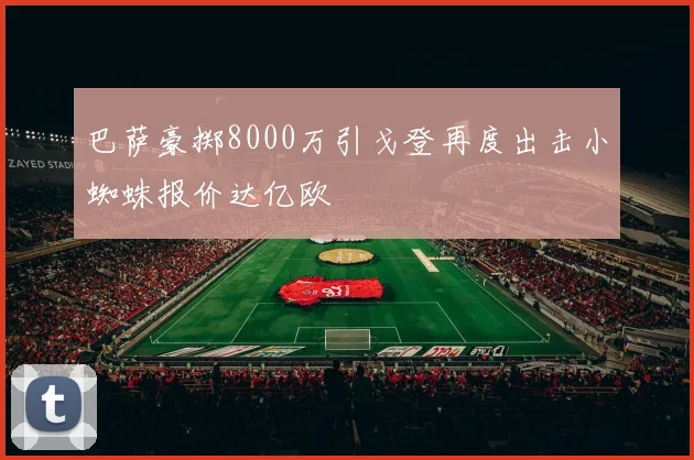 巴萨豪掷8000万引戈登再度出击小蜘蛛报价达亿欧