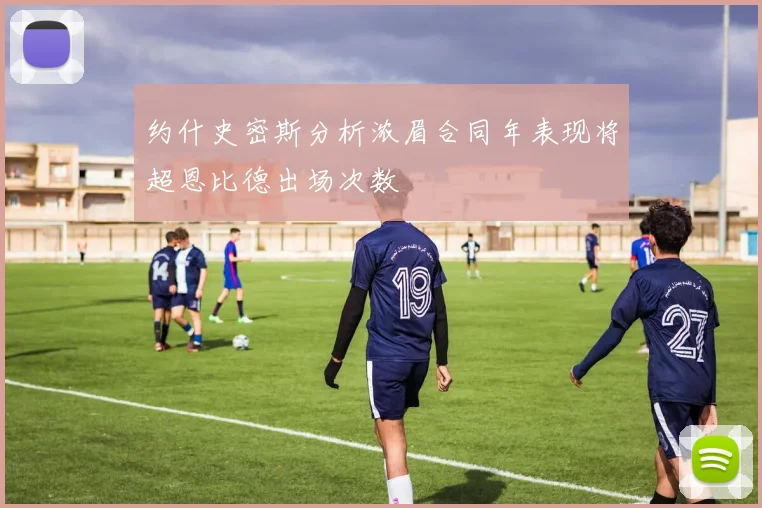 约什史密斯分析浓眉合同年表现将超恩比德出场次数